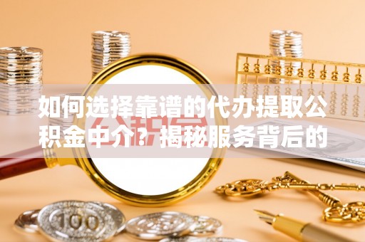 阿拉山口如何选择靠谱的代办提取公积金中介？揭秘服务背后的真相