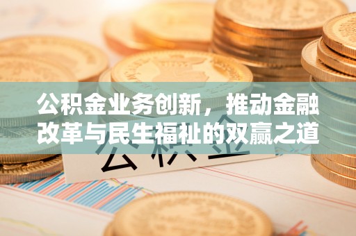 阿拉山口公积金业务创新，推动金融改革与民生福祉的双赢之道