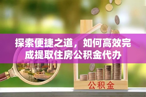阿拉山口探索便捷之道，如何高效完成提取住房公积金代办