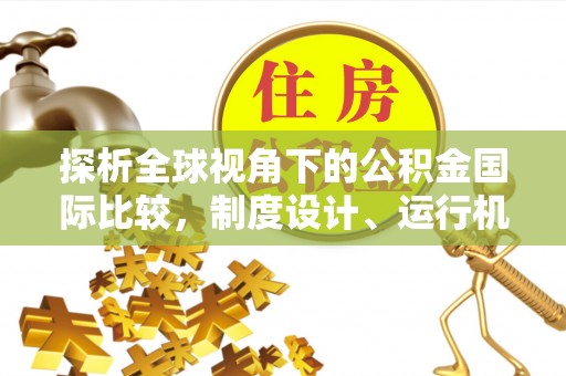 阿拉山口探析全球视角下的公积金国际比较，制度设计、运行机制与未来趋势