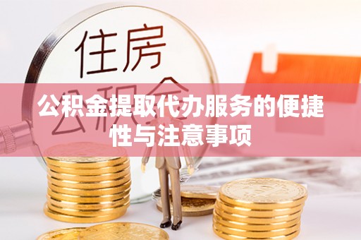 阿拉山口公积金提取代办服务的便捷性与注意事项