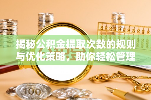 阿拉山口揭秘公积金提取次数的规则与优化策略，助你轻松管理财务