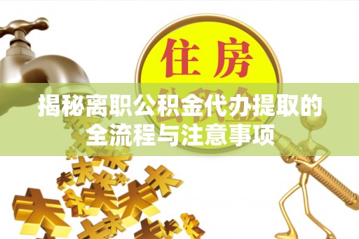 阿拉山口揭秘离职公积金代办提取的全流程与注意事项