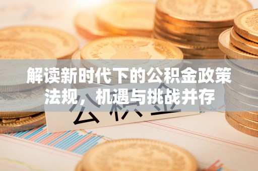 阿拉山口解读新时代下的公积金政策法规，机遇与挑战并存