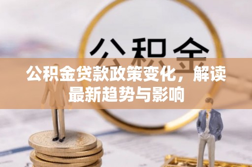 阿拉山口公积金贷款政策变化，解读最新趋势与影响