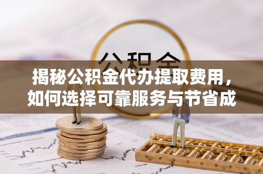 阿拉山口揭秘公积金代办提取费用，如何选择可靠服务与节省成本