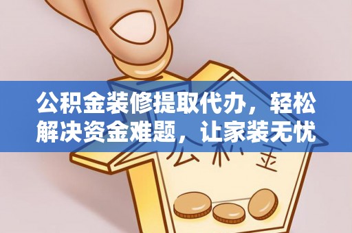 阿拉山口公积金装修提取代办，轻松解决资金难题，让家装无忧