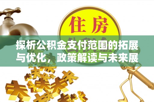 阿拉山口探析公积金支付范围的拓展与优化，政策解读与未来展望