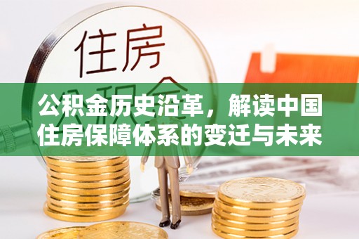 阿拉山口公积金历史沿革，解读中国住房保障体系的变迁与未来