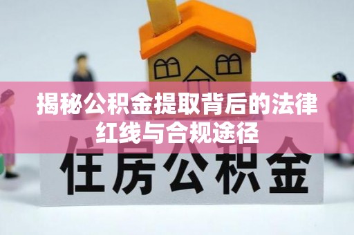 阿拉山口揭秘公积金提取背后的法律红线与合规途径