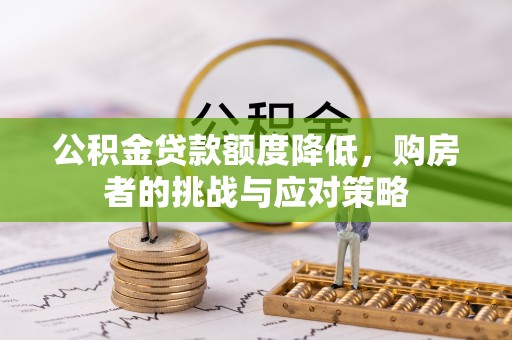 阿拉山口公积金贷款额度降低，购房者的挑战与应对策略