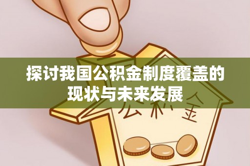 阿拉山口探讨我国公积金制度覆盖的现状与未来发展