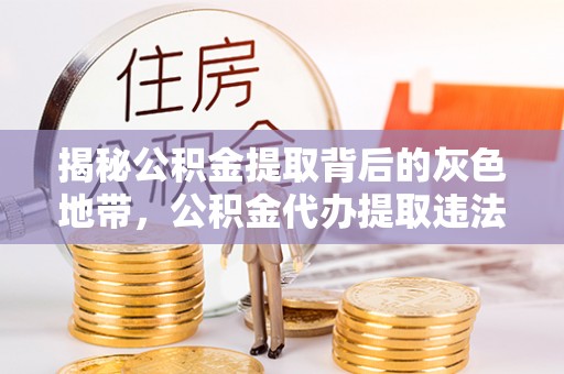 阿拉山口揭秘公积金提取背后的灰色地带，公积金代办提取违法不？