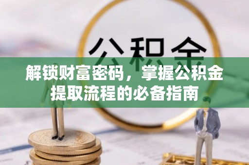 阿拉山口解锁财富密码，掌握公积金提取流程的必备指南
