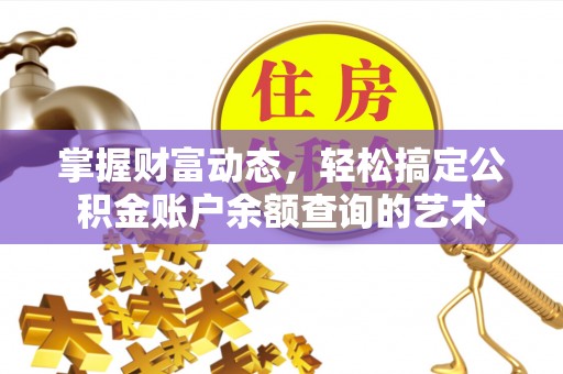 阿拉山口掌握财富动态，轻松搞定公积金账户余额查询的艺术