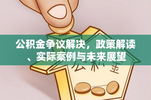 阿拉山口公积金争议解决，政策解读、实际案例与未来展望