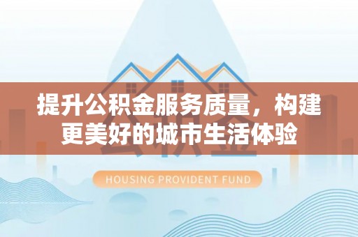 阿拉山口提升公积金服务质量，构建更美好的城市生活体验