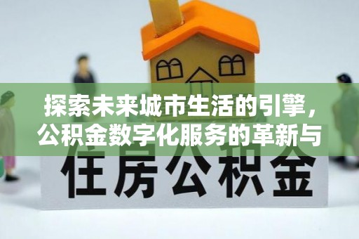 阿拉山口探索未来城市生活的引擎，公积金数字化服务的革新与实践