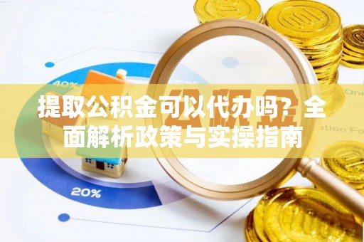 阿拉山口提取公积金可以代办吗？全面解析政策与实操指南