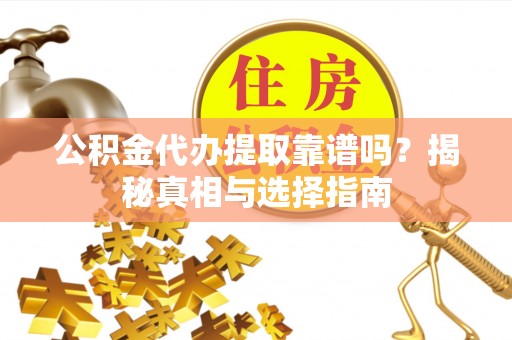 阿拉山口公积金代办提取靠谱吗？揭秘真相与选择指南