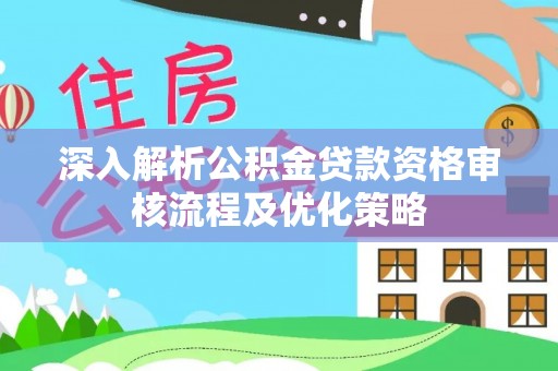 阿拉山口深入解析公积金贷款资格审核流程及优化策略