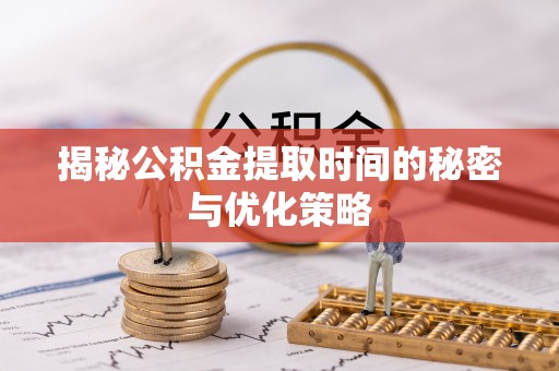 阿拉山口揭秘公积金提取时间的秘密与优化策略