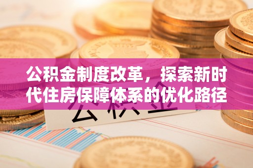 阿拉山口公积金制度改革，探索新时代住房保障体系的优化路径