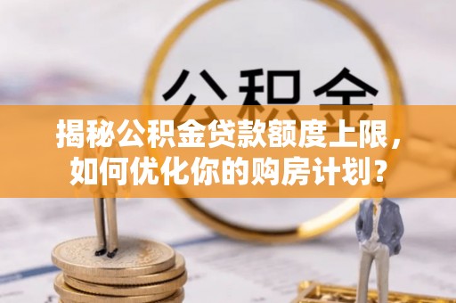 阿拉山口揭秘公积金贷款额度上限，如何优化你的购房计划？