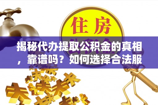 阿拉山口揭秘代办提取公积金的真相，靠谱吗？如何选择合法服务？