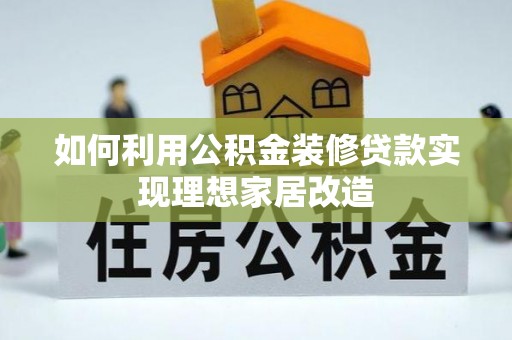 阿拉山口如何利用公积金装修贷款实现理想家居改造