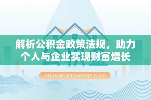 阿拉山口解析公积金政策法规，助力个人与企业实现财富增长