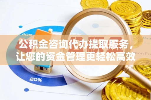 阿拉山口公积金咨询代办提取服务，让您的资金管理更轻松高效