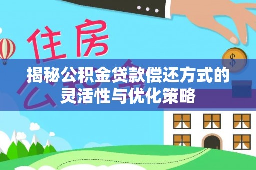 阿拉山口揭秘公积金贷款偿还方式的灵活性与优化策略