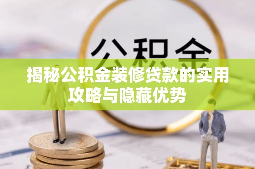 阿拉山口揭秘公积金装修贷款的实用攻略与隐藏优势