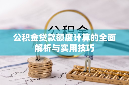 阿拉山口公积金贷款额度计算的全面解析与实用技巧