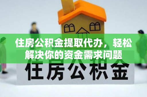 阿拉山口住房公积金提取代办，轻松解决你的资金需求问题