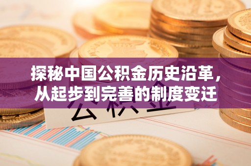 阿拉山口探秘中国公积金历史沿革，从起步到完善的制度变迁