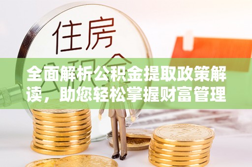 阿拉山口全面解析公积金提取政策解读，助您轻松掌握财富管理新方向