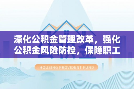 阿拉山口深化公积金管理改革，强化公积金风险防控，保障职工权益