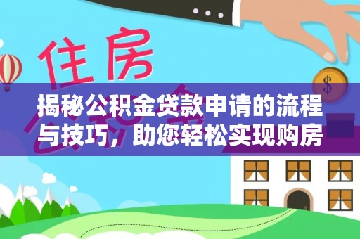 阿拉山口揭秘公积金贷款申请的流程与技巧，助您轻松实现购房梦