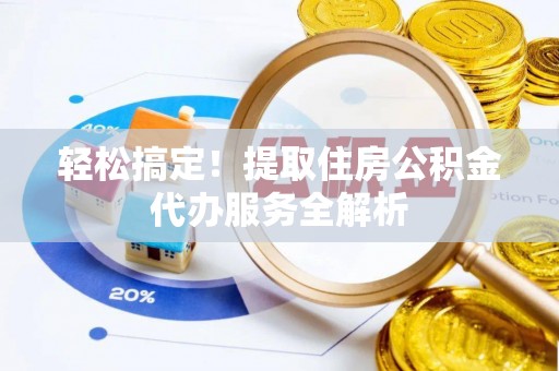 阿拉山口轻松搞定！提取住房公积金代办服务全解析