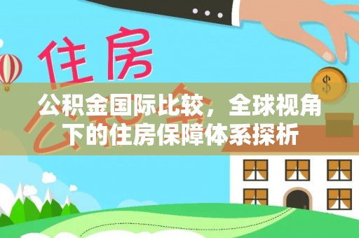 阿拉山口公积金国际比较，全球视角下的住房保障体系探析