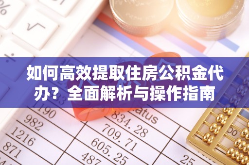 阿拉山口如何高效提取住房公积金代办？全面解析与操作指南