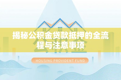 阿拉山口揭秘公积金贷款抵押的全流程与注意事项
