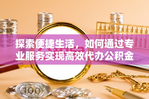 阿拉山口探索便捷生活，如何通过专业服务实现高效代办公积金提取