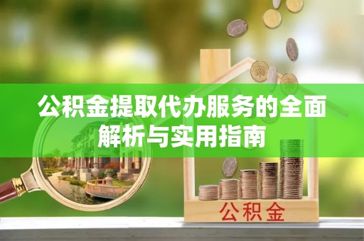 阿拉山口公积金提取代办服务的全面解析与实用指南