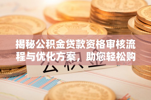 阿拉山口揭秘公积金贷款资格审核流程与优化方案，助您轻松购房