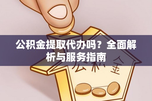 阿拉山口公积金提取代办吗？全面解析与服务指南