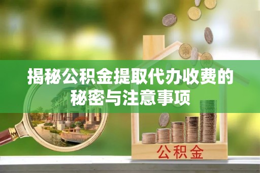 阿拉山口揭秘公积金提取代办收费的秘密与注意事项