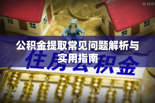阿拉山口公积金提取常见问题解析与实用指南